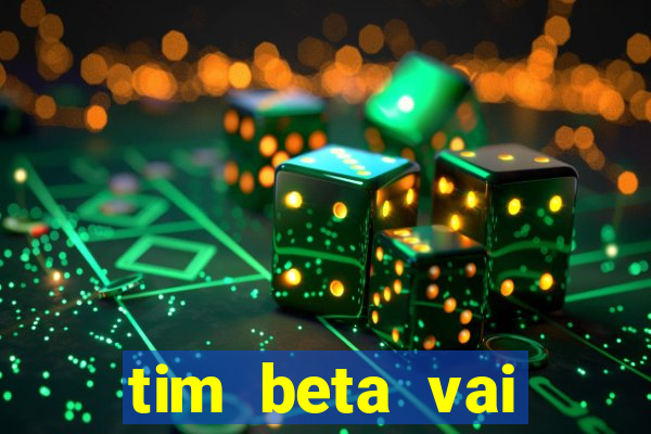 tim beta vai acabar 2024